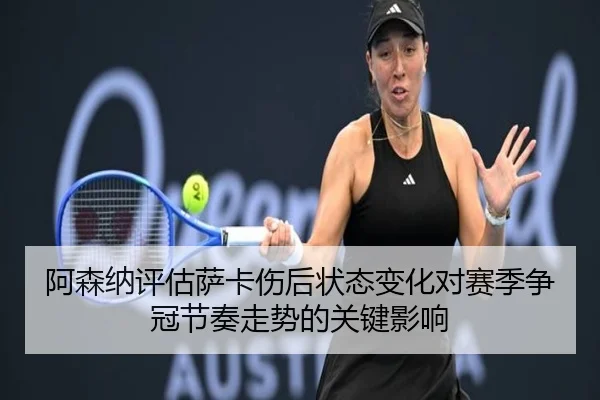 阿森纳评估萨卡伤后状态变化对赛季争冠节奏走势的关键影响