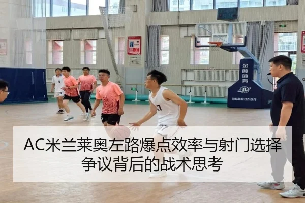 AC米兰莱奥左路爆点效率与射门选择争议背后的战术思考