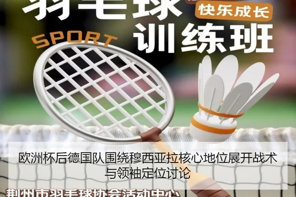 欧洲杯后德国队围绕穆西亚拉核心地位展开战术与领袖定位讨论