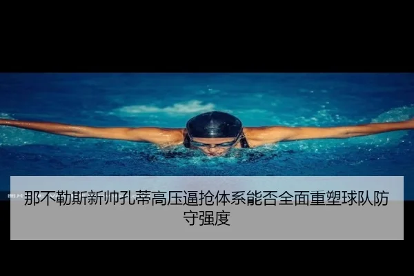 那不勒斯新帅孔蒂高压逼抢体系能否全面重塑球队防守强度