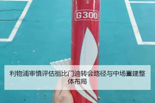 利物浦审慎评估祖比门迪转会路径与中场重建整体布局