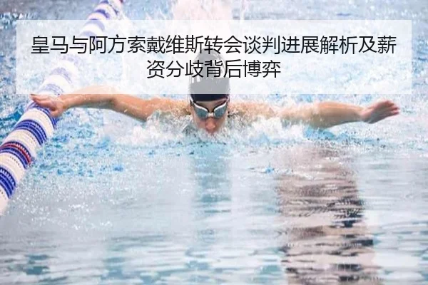 皇马与阿方索戴维斯转会谈判进展解析及薪资分歧背后博弈